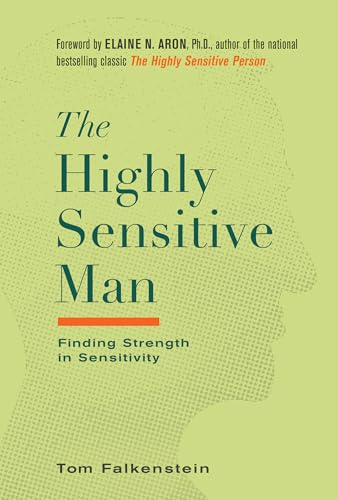 The Highly Sensitive Man: How Mastering Natural Insticts, Ethics, and Empathy Can Enrich Men's Lives and the Lives of Those Who Love Them: Finding Strength in Sensitivity